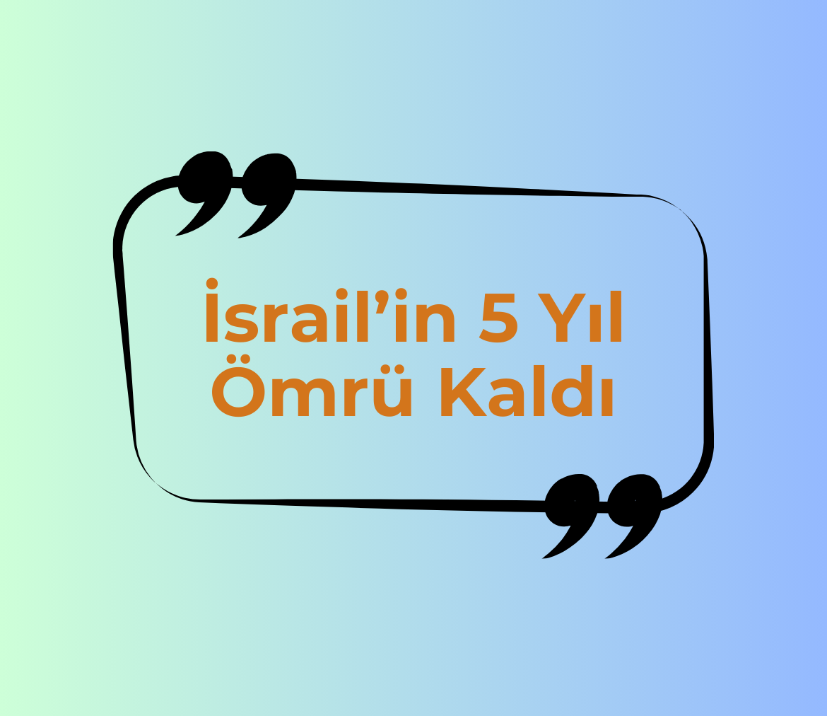 İSRAİL’İN 5 YIL ÖMRÜ KALDI
